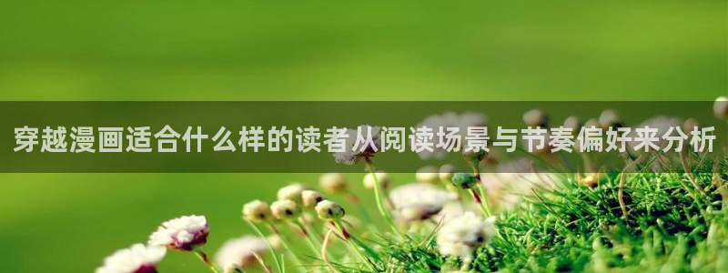 漫画岛漫画网址大全:穿越漫画适合什么样的读者从阅读场景与节奏偏好来分析