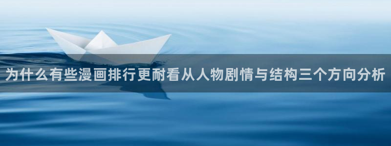 漫画岛首页:为什么有些漫画排行更耐看从人物剧情与结构三个方向分析