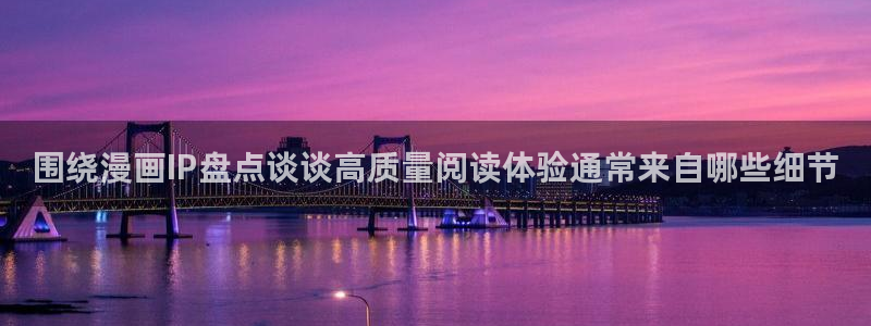 漫画岛最新资讯:围绕漫画IP盘点谈谈高质量阅读体验通常来自哪些细节