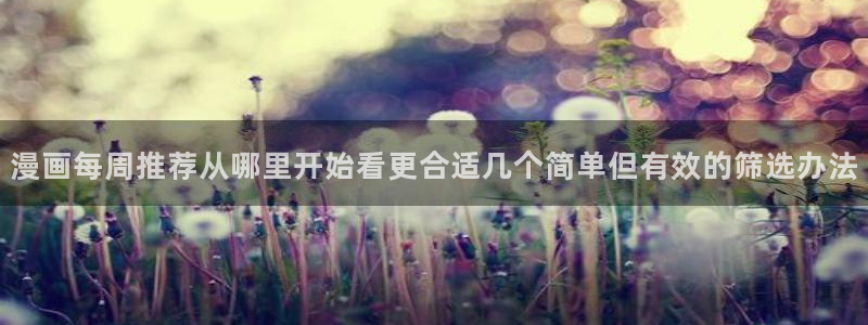 漫画岛玄幻漫画：漫画每周推荐从哪里开始看更合适几个简单但有效的筛选办法