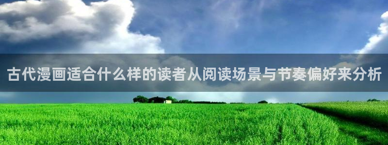 漫画岛最新漫画入口：古代漫画适合什么样的读者从阅读场景与节奏偏好来分析