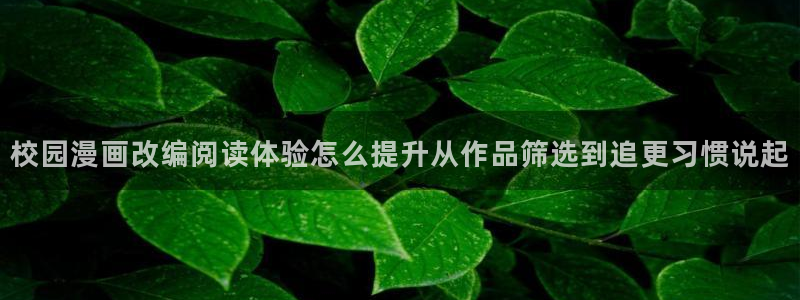 漫画岛热门连载:校园漫画改编阅读体验怎么提升从作品筛选到追更习惯说起