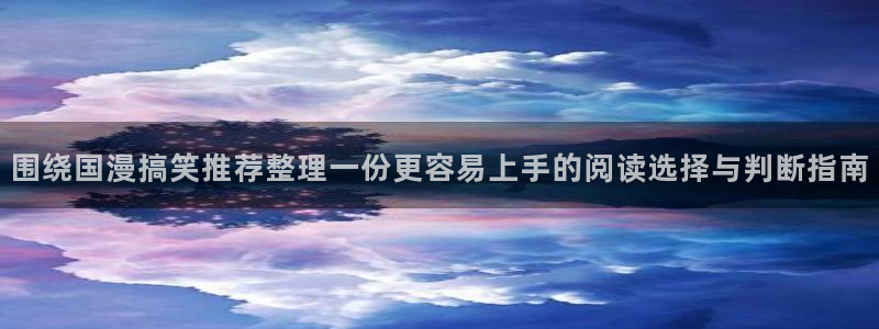 漫画岛青年漫画：围绕国漫搞笑推荐整理一份更容易上手的阅读选择与判断指南