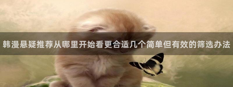 漫画岛漫画入口：韩漫悬疑推荐从哪里开始看更合适几个简单但有效的筛选办法