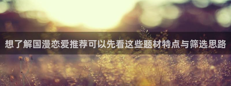 漫画岛入口大全：想了解国漫恋爱推荐可以先看这些题材特点与筛选思路