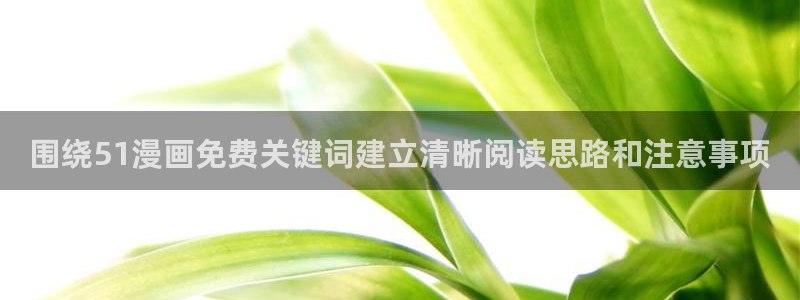 漫画岛作品动态：围绕51漫画免费关键词建立清晰阅读思路和注意事项