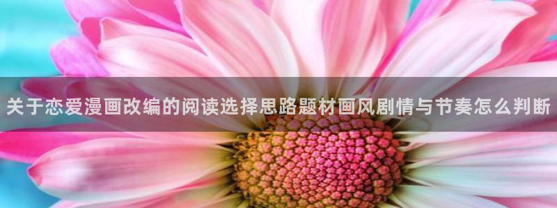 漫画岛国漫推荐:关于恋爱漫画改编的阅读选择思路题材画风剧情与节奏怎么判断