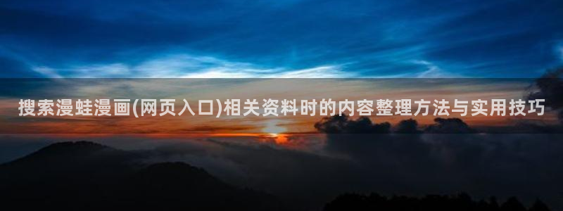 漫画岛网站最新地址：搜索漫蛙漫画(网页入口)相关资料时的内容整理方法与实用技巧