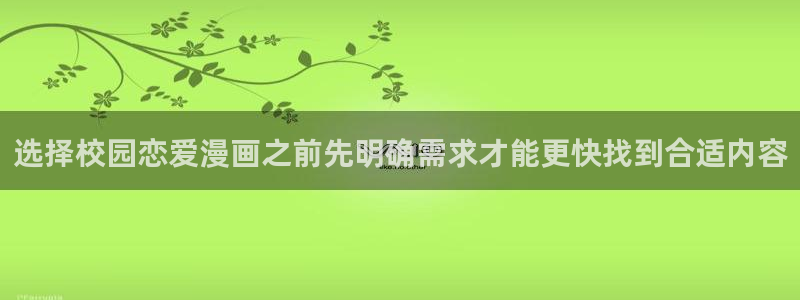 漫画岛热门漫画大全：选择校园恋爱漫画之前先明确需求才能更快找到合适内容
