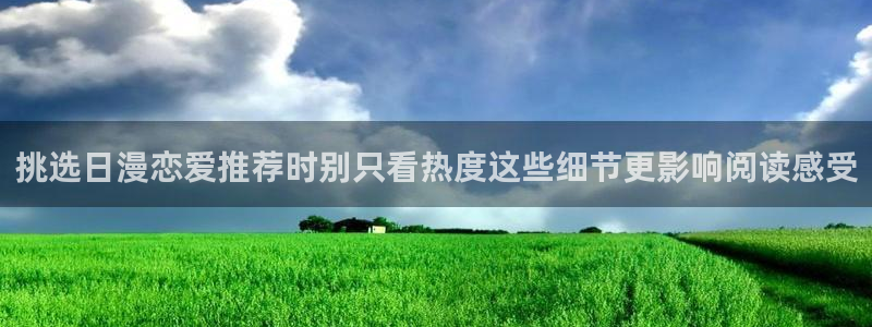 漫画岛作品动态：挑选日漫恋爱推荐时别只看热度这些细节更影响阅读感受